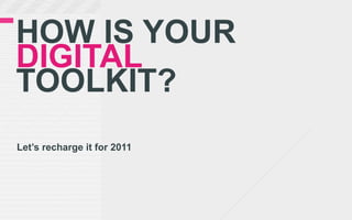 HOW IS YOUR
DIGITAL
TOOLKIT?
Let’s recharge it for 2011
 