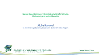 Nature Based Solutions- Integrated solutions for climate,
biodiversity and societal benefits
Aloke Barnwal
Sr. Climate Cha...