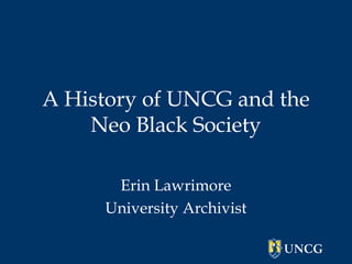 A History of UNCG and the
Neo Black Society
Erin Lawrimore
University Archivist

 