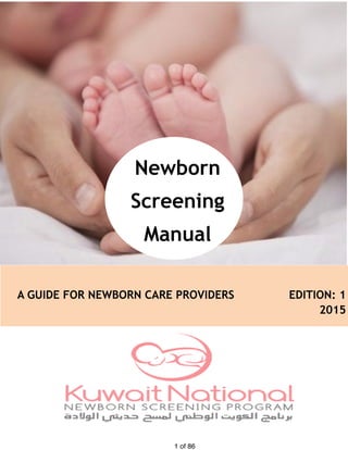 Newborn Screening Manual
of1 86
Newborn
Screening
Manual
A GUIDE FOR NEWBORN CARE PROVIDERS EDITION: 1
2015
 