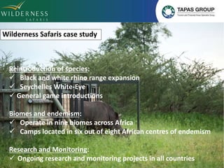 Wilderness Safaris case study 
Reintroduction of species: 
 Black and white rhino range expansion 
 Seychelles White-Eye...