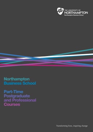 Northampton
Business School
Part-Time
Postgraduate
and Professional
Courses



                   Transforming lives, inspiring change
 