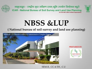 NBSS &LUP
( National bureau of soil survey and land use planning)
PREPARED BY
SEM-II , CC-4-TH , C.U
 
