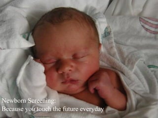 Newborn Screening:
Because you touch the future everyday
 