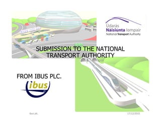 SUBMISSION TO THE NATIONAL
            TRANSPORT AUTHORITY


FROM IBUS PLC.




   ibus plc.                          17/12/2010
 