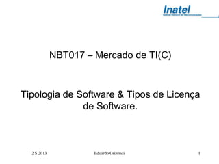 2 S 2013 Eduardo Grizendi 1
NBT017 – Mercado de TI(C)
Tipologia de Software & Tipos de Licença
de Software.
 