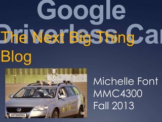 Google
The Next Big Thing
Driverless Car
Blog
Michelle Font
MMC4300
Fall 2013

 