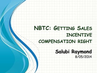 NBTC: GETTING SALES
INCENTIVE
COMPENSATION RIGHT
Salubi Raymond
8/05/2014
 