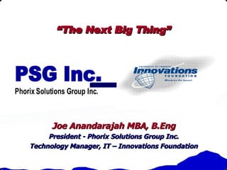 “ The Next Big Thing” Joe Anandarajah MBA, B.Eng President - Phorix Solutions Group Inc. Technology Manager, IT – Innovations Foundation 
