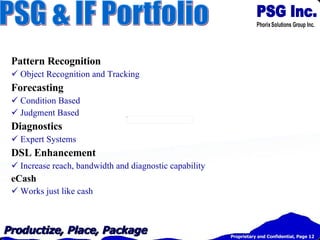 Pattern Recognition  Object Recognition and Tracking Forecasting Condition Based Judgment Based Diagnostics Expert Systems DSL Enhancement Increase reach, bandwidth and diagnostic capability eCash Works just like cash PSG & IF Portfolio 