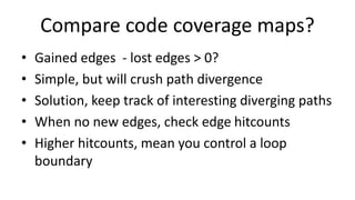 Compare code coverage maps?
• Gained edges - lost edges > 0?
• Simple, but will crush path divergence
• Solution, keep tra...
