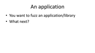 An application
• You want to fuzz an application/library
• What next?
 