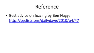 Reference
• Best advice on fuzzing by Ben Nagy:
http://seclists.org/dailydave/2010/q4/47
 