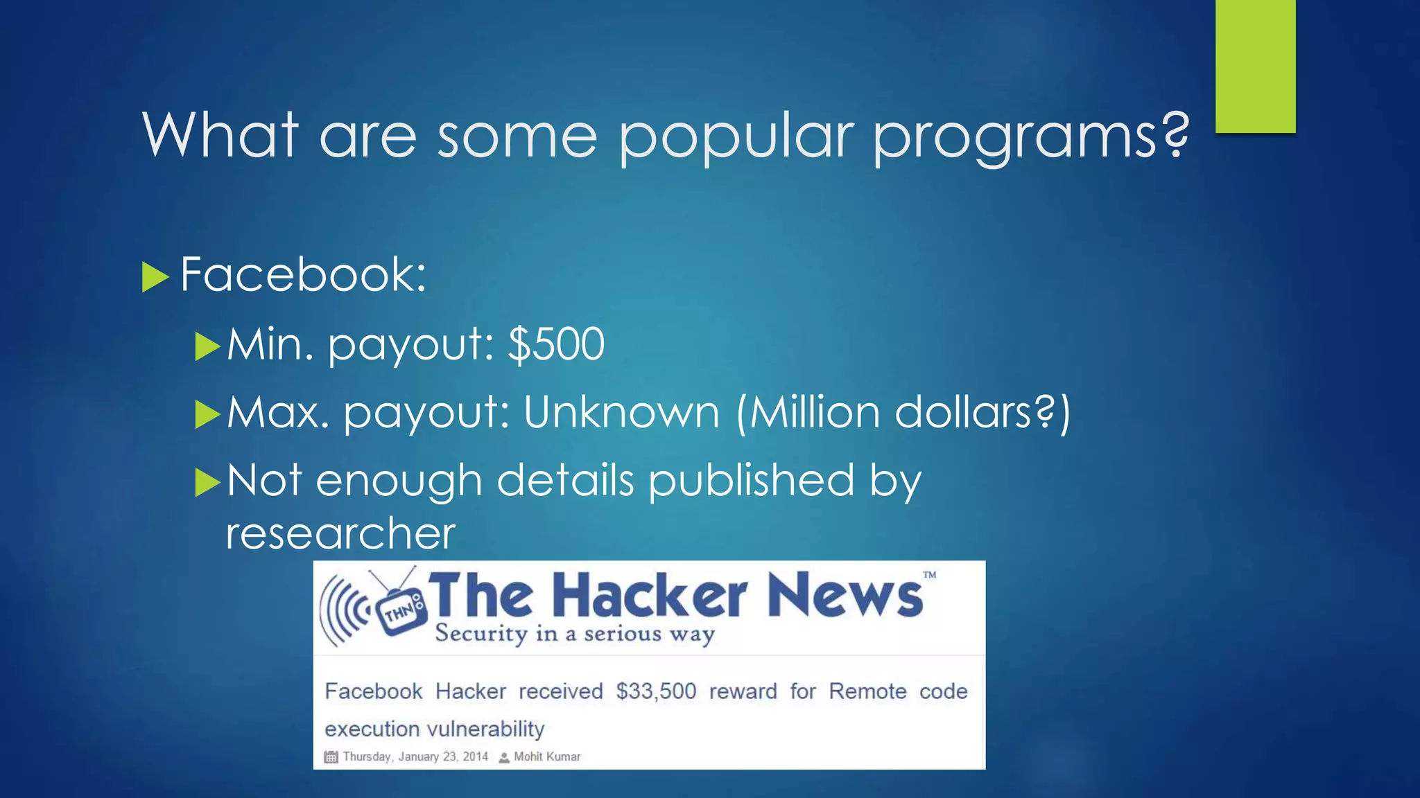What are some popular programs? 
Facebook: 
Min. payout: $500 
Max. payout: Unknown (Million dollars?) 
Not enough details published by 
researcher 
 