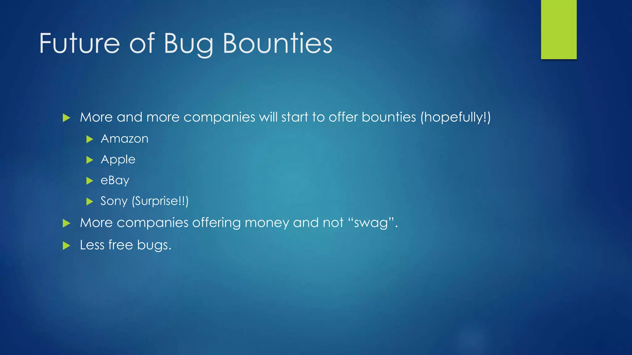 Future of Bug Bounties 
 More and more companies will start to offer bounties (hopefully!) 
 Amazon 
 Apple 
 eBay 
 Sony (Surprise!!) 
 More companies offering money and not “swag”. 
 Less free bugs. 
 
