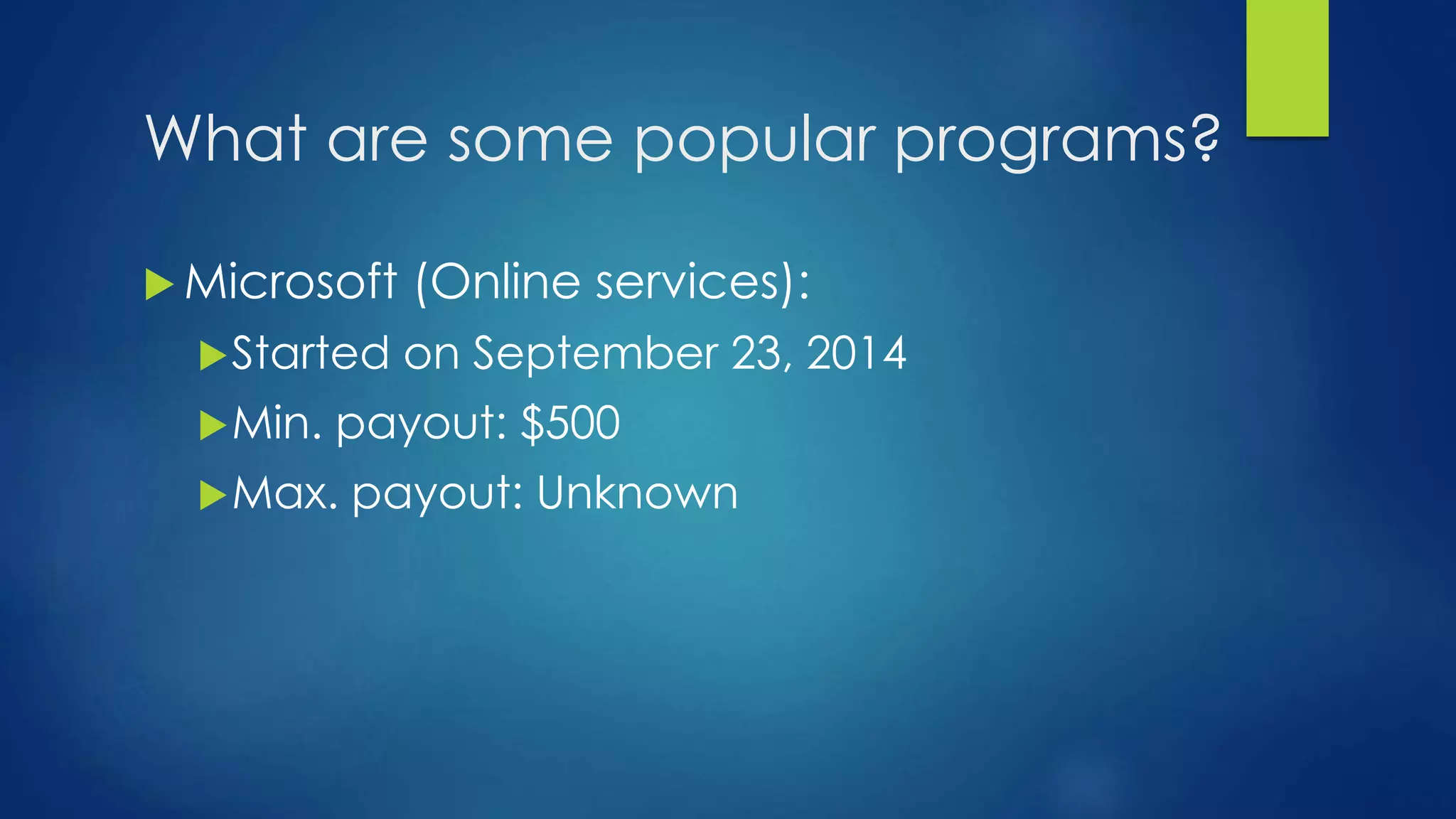What are some popular programs? 
 Microsoft (Online services): 
Started on September 23, 2014 
Min. payout: $500 
Max. payout: Unknown 
 