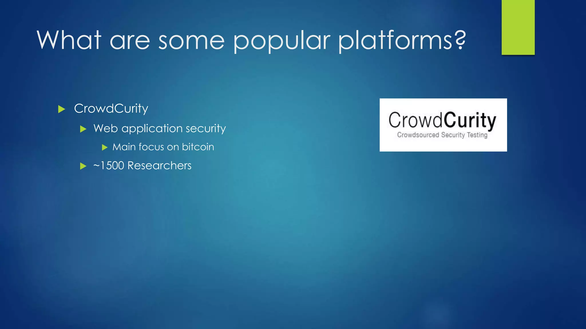 What are some popular platforms? 
 CrowdCurity 
 Web application security 
 Main focus on bitcoin 
 ~1500 Researchers 
 