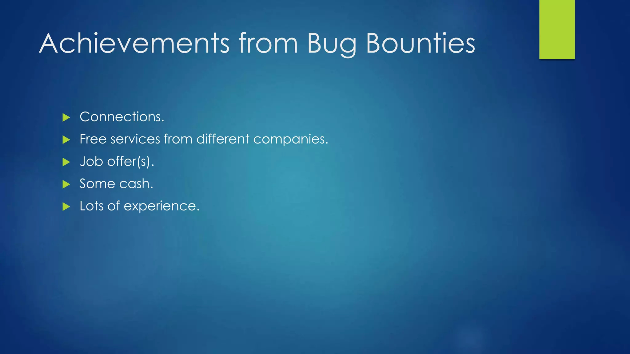 Achievements from Bug Bounties 
 Connections. 
 Free services from different companies. 
 Job offer(s). 
 Some cash. 
 Lots of experience. 
 