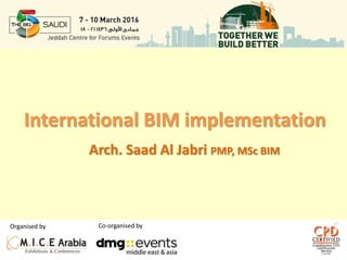 International BIM implementation
Arch. Saad Al Jabri PMP, MSc BIM
Organised by Co-organised by
 