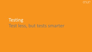 Testing
Test less, but tests smarter
 