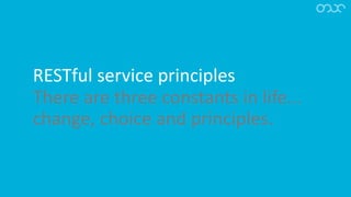 RESTful service principles
There are three constants in life...
change, choice and principles.
 