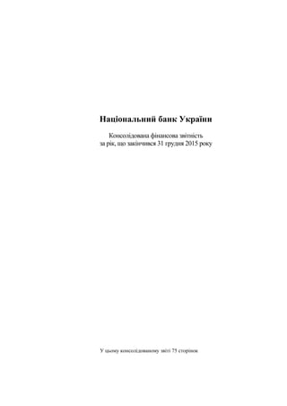 Національний банк України
Консолідована фінансова звітність
за рік, що закінчився 31 грудня 2015 року
У цьому консолідованому звіті 75 сторінок
 