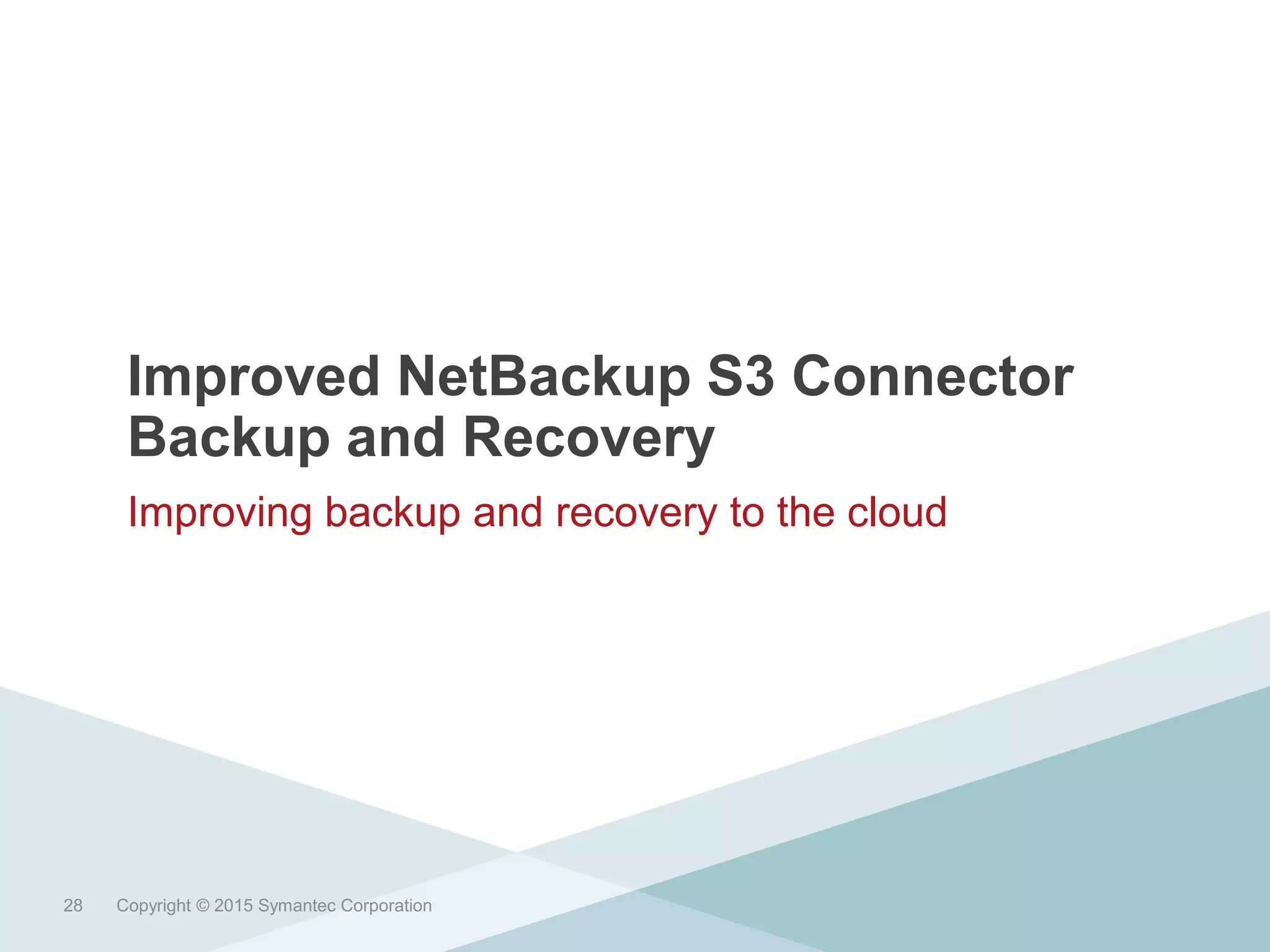 Improved NetBackup S3 Connector
Backup and Recovery
Improving backup and recovery to the cloud
Copyright © 2015 Symantec Corporation28
 