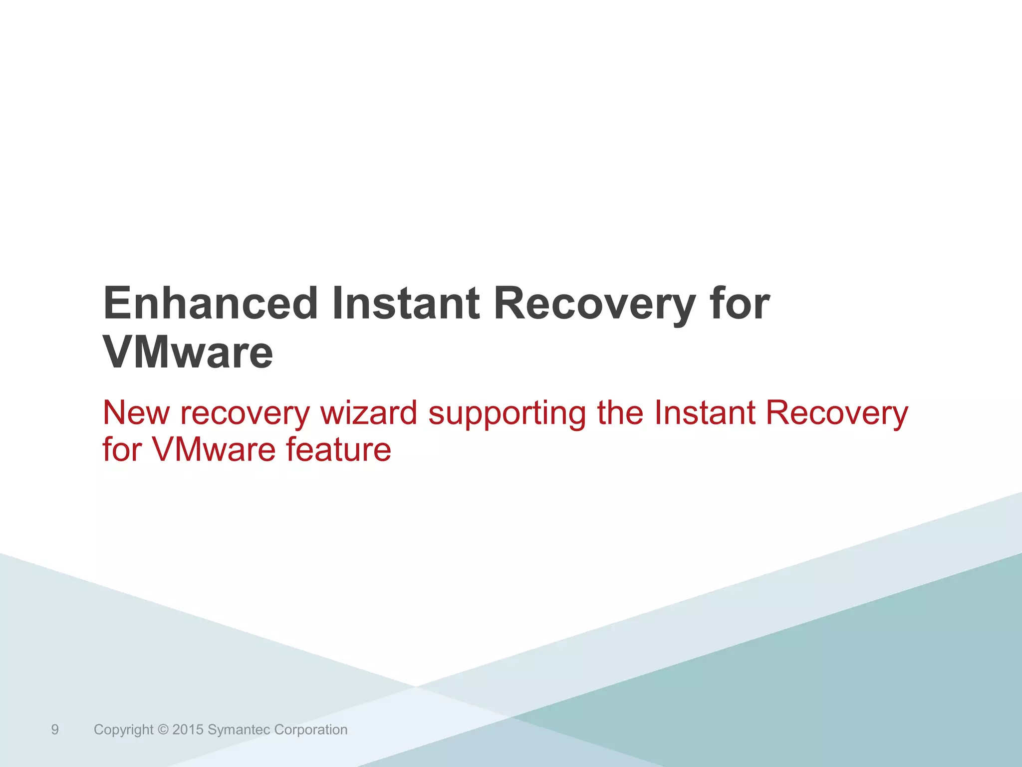 Enhanced Instant Recovery for
VMware
New recovery wizard supporting the Instant Recovery
for VMware feature
Copyright © 2015 Symantec Corporation9
 