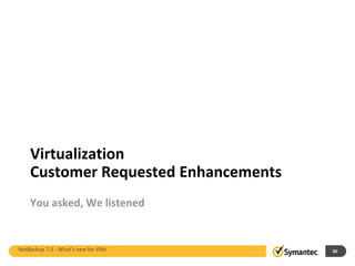 Virtualization
    Customer Requested Enhancements
    You asked, We listened


NetBackup 7.5 - What's new for VMs    30
 