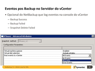 Eventos pos Backup no Servidor do vCenter
• Opcional do NetBackup que log eventos na console do vCenter
    – Backup Success
    – Backup Failed
    – Snapshot Delete Failed




NetBackup 7.5 - What's new for VMs                              58
 