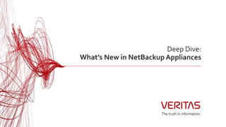Deep Dive:
What’s New in NetBackup Appliances
 