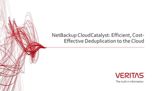 NetBackup CloudCatalyst: Efficient, Cost-
Effective Deduplication to the Cloud
 