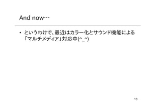 10
And now…
• というわけで、最近はカラー化とサウンド機能による
「マルチメディア」対応中(^_^)
 