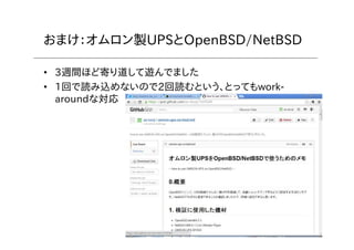 11
おまけ：オムロン製UPSとOpenBSD/NetBSD
• 3週間ほど寄り道して遊んでました
• 1回で読み込めないので2回読むという、とってもwork-
aroundな対応
 