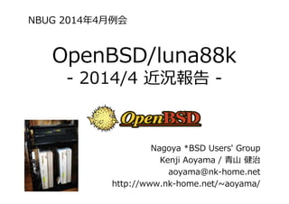 OpenBSD/luna88k
- 2014/4 近況報告 -
Nagoya *BSD Users' Group
Kenji Aoyama / ⻘⼭ 健治
aoyama@nk-home.net
http://www.nk-home.net/~aoyama/
NBUG 2014年4⽉例会
 