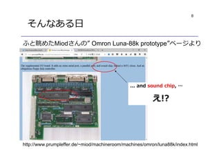 8
そんなある⽇
ふと眺めたMiodさんの” Omron Luna-88k prototype”ページより
... and sound chip, …
え!?
http://www.prumpleffer.de/~miod/machineroom/machines/omron/luna88k/index.html
 