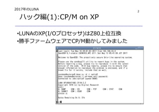 2
ハック編(1):CP/M on XP
•LUNAのXP(I/Oプロセッサ)はZ80上位互換
•勝手ファームウェアでCP/M動かしてみました
2017年のLUNA
 