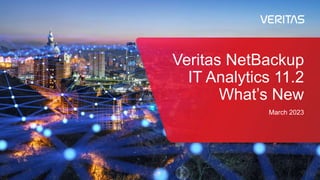 Veritas NetBackup
IT Analytics 11.2
What’s New
March 2023
 