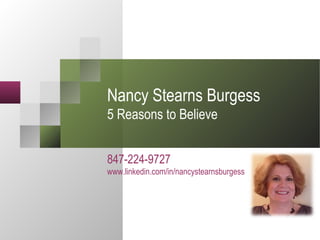 Nancy Stearns Burgess
5 Reasons to Believe
847-224-9727
www.linkedin.com/in/nancystearnsburgess
 