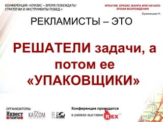 РЕКЛАМИСТЫ – ЭТО РЕШАТЕЛИ задачи, а потом ее «УПАКОВЩИКИ»   Бужинецкая Н. КРЕАТИВ. КРИЗИС ЖАНРА ИЛИ НАЧАЛО ЭПОХИ ВОЗРОЖДЕНИЯ 