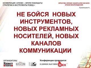НЕ БОЙСЯ  НОВЫХ ИНСТРУМЕНТОВ, НОВЫХ РЕКЛАМНЫХ НОСИТЕЛЕЙ, НОВЫХ КАНАЛОВ КОММУНИКАЦИИ  Бужинецкая Н. КРЕАТИВ. КРИЗИС ЖАНРА ИЛИ НАЧАЛО ЭПОХИ ВОЗРОЖДЕНИЯ 