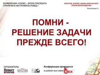 ПОМНИ -  РЕШЕНИЕ ЗАДАЧИ ПРЕЖДЕ ВСЕГО! Бужинецкая Н. КРЕАТИВ. КРИЗИС ЖАНРА ИЛИ НАЧАЛО ЭПОХИ ВОЗРОЖДЕНИЯ 