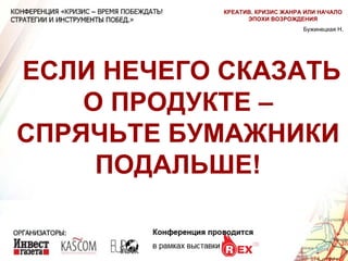 ЕСЛИ НЕЧЕГО СКАЗАТЬ О ПРОДУКТЕ – СПРЯЧЬТЕ БУМАЖНИКИ ПОДАЛЬШЕ! Бужинецкая Н. КРЕАТИВ. КРИЗИС ЖАНРА ИЛИ НАЧАЛО ЭПОХИ ВОЗРОЖДЕНИЯ 