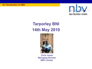 An introduction to NBV




                                        Tarporley BNI
                                        14th May 2010




                                                    Chris Jones
                                                  Managing Director
                                                    NBV Limited


   ©gedas united kingdom ltd   BC Industry Presentation   External    30 January 2002   NetGroup   Slide 1
 