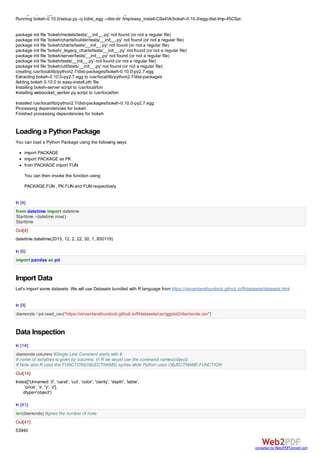 1/22/2016 Tutorial in Python
http://localhost:8888/notebooks/Dropbox/PYTHON%20BOOK%20WILEY/FINAL/Tutorial%20in%20Python.ipynb# 2/50
In [1]:
In [2]:
In [3]:
Loading a Python Package
You can load a Python Package using the following ways
import PACKAGE
import PACKAGE as PK
from PACKAGE import FUN
The directory '/home/ajay/.cache/pip/http' or its parent directo
ry is not owned by the current user and the cache has been disab
led. Please check the permissions and owner of that directory. I
f executing pip with sudo, you may want sudo's -H flag.
You are using pip version 7.1.0, however version 8.0.2 is availa
ble.
You should consider upgrading via the 'pip install --upgrade pi
p' command.
The directory '/home/ajay/.cache/pip/http' or its parent directo
ry is not owned by the current user and the cache has been disab
led. Please check the permissions and owner of that directory. I
f executing pip with sudo, you may want sudo's -H flag.
Requirement already up-to-date: pandas in /usr/local/lib/python
2.7/dist-packages
Requirement already up-to-date: python-dateutil in /usr/local/li
b/python2.7/dist-packages (from pandas)
Requirement already up-to-date: pytz>=2011k in /usr/local/lib/py
thon2.7/dist-packages (from pandas)
Requirement already up-to-date: numpy>=1.7.0 in /usr/local/lib/p
ython2.7/dist-packages (from pandas)
Requirement already up-to-date: six>=1.5 in /usr/local/lib/pytho
n2.7/dist-packages (from python-dateutil->pandas)
Searching for bokeh
Best match: bokeh 0.10.0
Processing bokeh-0.10.0-py2.7.egg
bokeh 0.10.0 is already the active version in easy-install.pth
Installing bokeh-server script to /usr/local/bin
Installing websocket_worker.py script to /usr/local/bin
Using /usr/local/lib/python2.7/dist-packages/bokeh-0.10.0-py
2.7.egg
Processing dependencies for bokeh
Finished processing dependencies for bokeh
! sudo pip install pandas --upgrade
! sudo easy_install bokeh
#! conda install seaborn
 