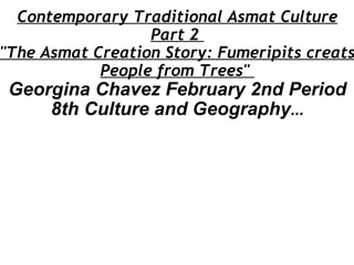 Contemporary Traditional Asmat Culture Part 2  &quot;The Asmat Creation Story: Fumeripits creats People from Trees&quot;  Georgina Chavez February 2nd Period 8th Culture and Geography ...   