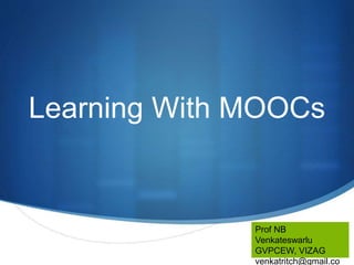 S
Learning With MOOCs
Prof NB
Venkateswarlu
GVPCEW, VIZAG
venkatritch@gmail.co
 