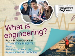 What is
engineering?
Prof N.B. Venkateswarlu
M.Tech(IIT,K), PhD(BITS,
Pilani)
PDF(Univ of Leeds, UK)
Professor in CSE, GVPCEW
 