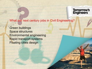 What are next century jobs in Civil Engineering?
Green buildings
Space structures
Environmental engineering
Rapid transport systems
Floating cities design
 